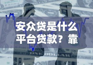 安众贷是什么平台贷款?靠谱吗?全面解析平台特点 安众贷是什么平台贷款?靠谱吗?全面解析平台特点