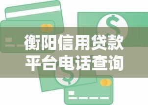 衡阳信用贷款平台电话查询及正规渠道指南 衡阳信用贷款平台电话查询及正规渠道指南