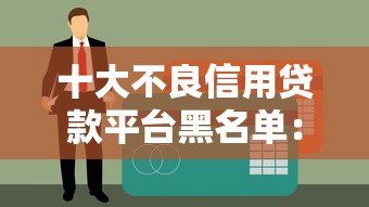 十大不良信用贷款平台黑名单:2023年最新避坑指南(必看) 十大不良信用贷款平台黑名单:2023年最新避坑指南(必看)