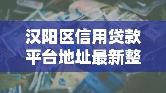 汉阳区信用贷款平台地址最新整理及靠谱推荐