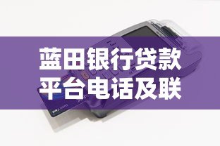 蓝田银行贷款平台电话及联系方式全解析：快速获取客服热线