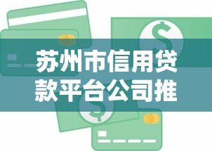 苏州市信用贷款平台公司推荐及申请攻略 苏州市信用贷款平台公司推荐及申请攻略