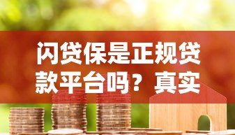 闪贷保是正规贷款平台吗?真实用户评价与资质解析 闪贷保是正规贷款平台吗?真实用户评价与资质解析
