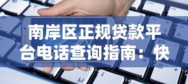 南岸区正规贷款平台电话查询指南：快速找到靠谱借贷渠道