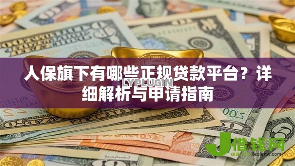 人保旗下有哪些正规贷款平台?详细解析与申请指南 人保旗下有哪些正规贷款平台?详细解析与申请指南