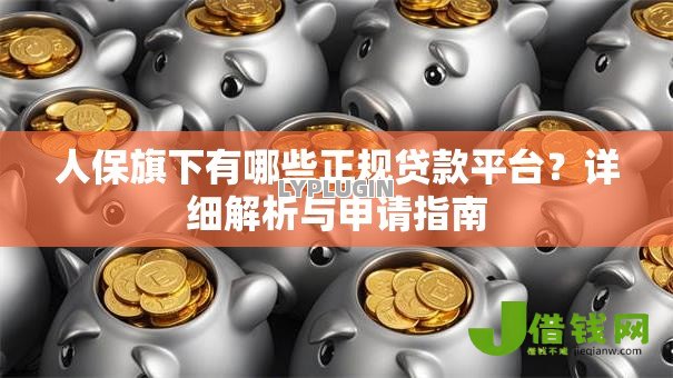 人保旗下有哪些正规贷款平台?详细解析与申请指南 人保旗下有哪些正规贷款平台?详细解析与申请指南