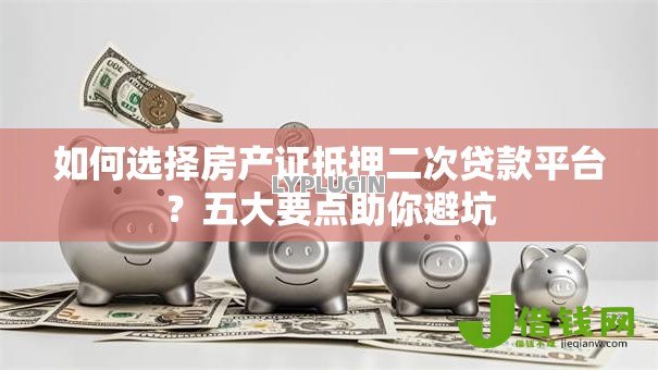 如何选择房产证抵押二次贷款平台?五大要点助你避坑 如何选择房产证抵押二次贷款平台?五大要点助你避坑