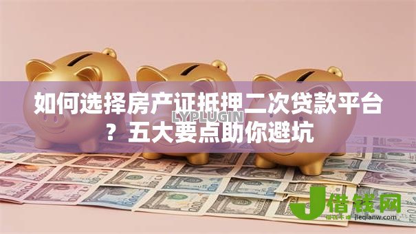 如何选择房产证抵押二次贷款平台?五大要点助你避坑 如何选择房产证抵押二次贷款平台?五大要点助你避坑