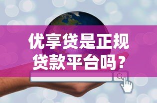 优享贷是正规贷款平台吗？安全性和可靠性深度解析