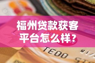 福州贷款获客平台怎么样？真实测评与选择建议