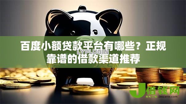 百度小额贷款平台有哪些？正规靠谱的借款渠道推荐