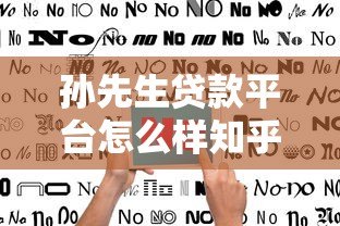 孙先生贷款平台怎么样知乎?真实用户评价与避坑指南 孙先生贷款平台怎么样知乎?真实用户评价与避坑指南