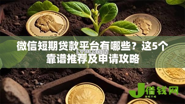 微信短期贷款平台有哪些?这5个靠谱推荐及申请攻略 微信短期贷款平台有哪些?这5个靠谱推荐及申请攻略