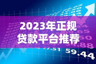 2023年正规贷款平台推荐:适合普通人的低门槛借款渠道盘点 2023年正规贷款平台推荐:适合普通人的低门槛借款渠道盘点