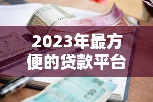 2023年最方便的贷款平台排名榜：快速审批低利率推荐
