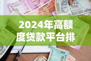 2024年高额度贷款平台排名榜：正规渠道精选指南