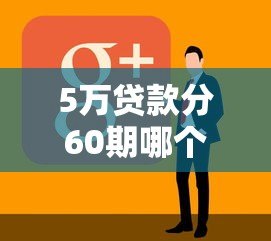 5万贷款分60期哪个平台好?正规渠道申请攻略 5万贷款分60期哪个平台好?正规渠道申请攻略
