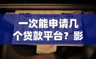 一次能申请几个贷款平台?影响因素及注意事项全解析 一次能申请几个贷款平台?影响因素及注意事项全解析