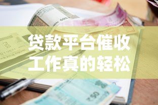 贷款平台催收工作真的轻松吗?从业者必看真相解析 贷款平台催收工作真的轻松吗?从业者必看真相解析