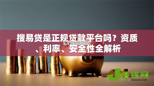 搜易贷是正规贷款平台吗?资质、利率、安全性全解析 搜易贷是正规贷款平台吗?资质、利率、安全性全解析