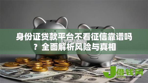 身份证贷款平台不看征信靠谱吗?全面解析风险与真相 身份证贷款平台不看征信靠谱吗?全面解析风险与真相