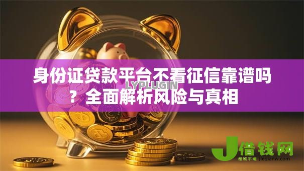 身份证贷款平台不看征信靠谱吗?全面解析风险与真相 身份证贷款平台不看征信靠谱吗?全面解析风险与真相