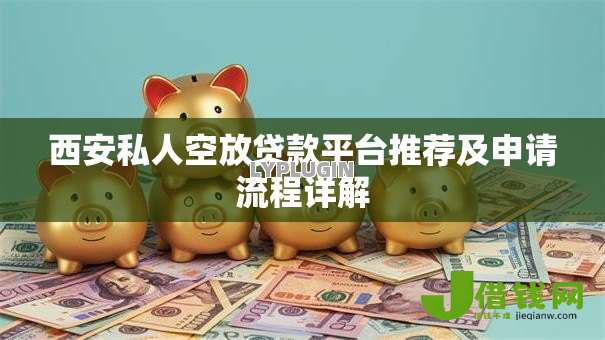 西安私人空放贷款平台推荐及申请流程详解 西安私人空放贷款平台推荐及申请流程详解