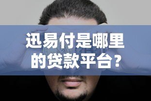 迅易付是哪里的贷款平台?资质背景、产品特点及用户评价全解析 迅易付是哪里的贷款平台?资质背景、产品特点及用户评价全解析