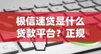 极信速贷是什么贷款平台?正规靠谱吗?实测解析 极信速贷是什么贷款平台?正规靠谱吗?实测解析
