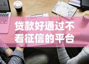 贷款好通过不看征信的平台有哪些？2023最新盘点