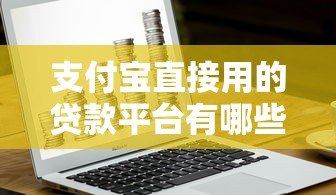 支付宝直接用的贷款平台有哪些?这10个正规渠道随借随还 支付宝直接用的贷款平台有哪些?这10个正规渠道随借随还