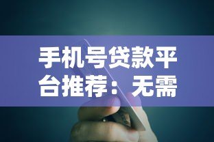 手机号贷款平台推荐:无需征信秒到账的借款渠道 手机号贷款平台推荐:无需征信秒到账的借款渠道