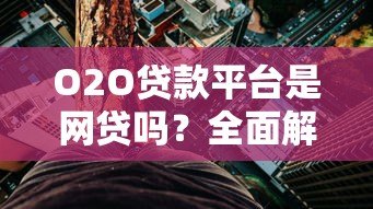 O2O贷款平台是网贷吗？全面解析区别与风险
