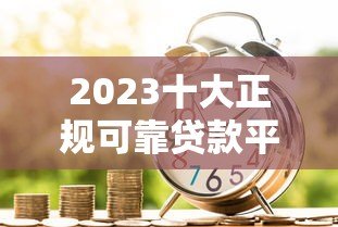 2023十大正规可靠贷款平台排名 解决急用钱难题 2023十大正规可靠贷款平台排名 解决急用钱难题