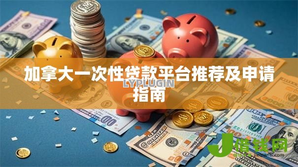 加拿大一次性贷款平台推荐及申请指南 加拿大一次性贷款平台推荐及申请指南