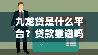 九龙贷是什么平台?贷款靠谱吗?全面解析 九龙贷是什么平台?贷款靠谱吗?全面解析