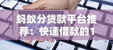 蚂蚁分贷款平台推荐:快速借款的10个正规渠道 蚂蚁分贷款平台推荐:快速借款的10个正规渠道
