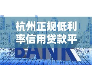 杭州正规低利率信用贷款平台推荐及申请攻略