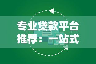 专业贷款平台推荐：一站式解决您的资金需求