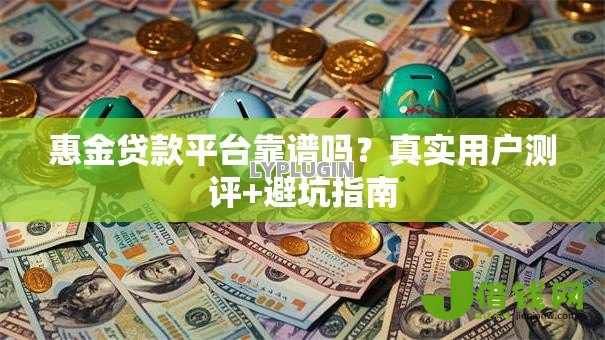 惠金贷款平台靠谱吗?真实用户测评+避坑指南 惠金贷款平台靠谱吗?真实用户测评+避坑指南