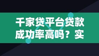 千家贷平台贷款成功率高吗？实测数据+用户经验深度解析