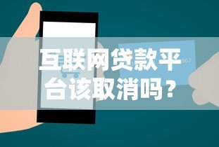 互联网贷款平台该取消吗？深度解析利弊与未来走向