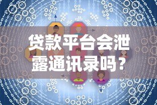 贷款平台会泄露通讯录吗？用户隐私保护全解析