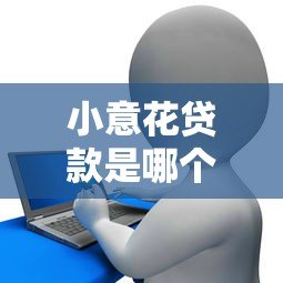 小意花贷款是哪个平台的？正规可靠的借款渠道解析