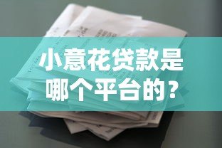 小意花贷款是哪个平台的？正规可靠的借款渠道解析