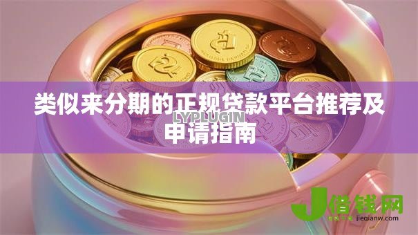 类似来分期的正规贷款平台推荐及申请指南