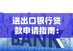 进出口银行贷款申请指南：官网操作流程、产品类型及利率政策解析