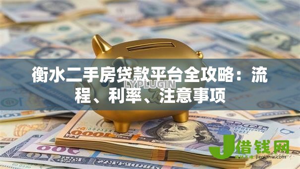 衡水二手房贷款平台全攻略:流程、利率、注意事项 衡水二手房贷款平台全攻略:流程、利率、注意事项