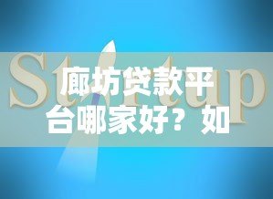廊坊贷款平台哪家好？如何高效获客及避坑指南