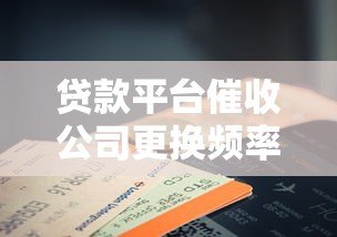 贷款平台催收公司更换频率及注意事项解析